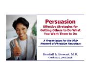 Persuasion Effective Strategies for Getting Others to Do What You Want Them to Do A Presentation for the Ohio Network of Physician Recruiters