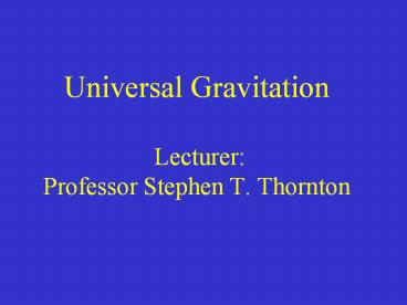Universal Gravitation  Lecturer: Professor Stephen T. Thornton