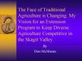 The Face of Traditional Agriculture is Changing. My Vision for an Extension Program to Keep Diverse Agriculture Competitive in the Skagit Valley. PowerPoint PPT Presentation