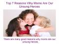 Top 7 Reasons Why Moms Are Our Unsung Heroes PowerPoint PPT Presentation