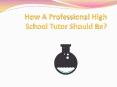 How A Professional High School Tutor Should Be? PowerPoint PPT Presentation