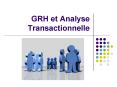 GRH et Analyse Transactionnelle PowerPoint PPT Presentation