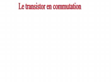 LE TRANSISTOR EN COMMUTION