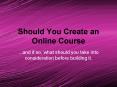 Should You Create an Online Course PowerPoint PPT Presentation
