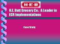 H.E.%20Butt%20Grocery%20Co.:%20A%20Leader%20in%20ECR%20Implementations PowerPoint PPT Presentation