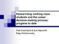 Researching working class students and the career decision-making process: progress to date PowerPoint PPT Presentation