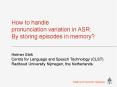 How to handle pronunciation variation in ASR: By storing episodes in memory?  Helmer Strik Centre for Language and Speech Technology (CLST) Radboud University Nijmegen, the Netherlands PowerPoint PPT Presentation