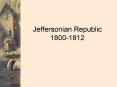 Jeffersonian Republic 1800-1812 PowerPoint PPT Presentation
