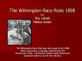 The Wilmington Race Riots 1898 by Shy Liddell Melisa Hanks PowerPoint PPT Presentation