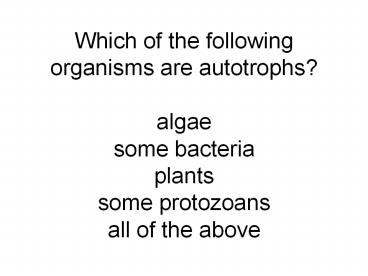 Which%20of%20the%20following%20organisms%20are%20autotrophs?%20algae%20some%20bacteria%20plants%20some%20protozoans%20all%20of%20the%20above