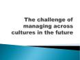 The challenge of managing across cultures in the future PowerPoint PPT Presentation