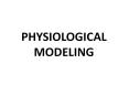 PHYSIOLOGICAL MODELING PowerPoint PPT Presentation