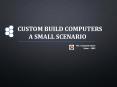 CUSTOM BUILD COMPUTER - A SMALL SCENARIO PowerPoint PPT Presentation
