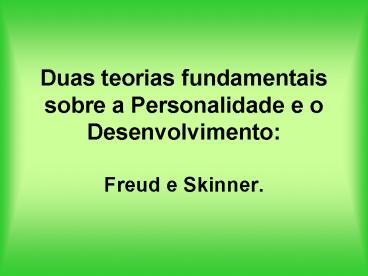Duas teorias fundamentais sobre a Personalidade e o Desenvolvimento:  Freud e Skinner.