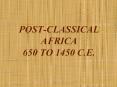POST-CLASSICAL AFRICA 650 TO 1450 C.E. PowerPoint PPT Presentation