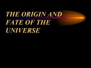 THE ORIGIN AND FATE OF THE UNIVERSE
