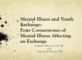 Mental Illness and Youth Exchange: Four Cornerstones of Mental Illness Affecting an Exchange PowerPoint PPT Presentation