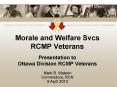 Morale and Welfare Svcs RCMP Veterans Presentation to Ottawa Division RCMP Veterans