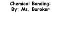 Chemical Bonding: By: Ms. Buroker PowerPoint PPT Presentation