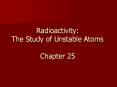 Radioactivity:%20The%20Study%20of%20Unstable%20Atoms%20Chapter%2025 PowerPoint PPT Presentation