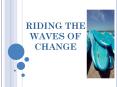 RIDING THE WAVES OF CHANGE PowerPoint PPT Presentation