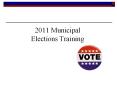 2011 Municipal Elections Training PowerPoint PPT Presentation