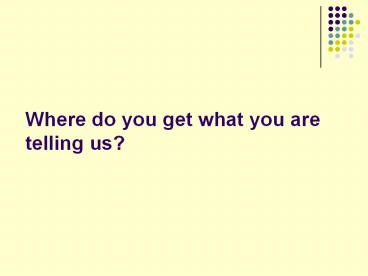 Where do you get what you are telling us?