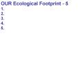 OUR Ecological Footprint - 5 1. 2. 3. 4. 5. PowerPoint PPT Presentation