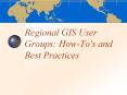Regional GIS User Groups: How-To's and Best Practices PowerPoint PPT Presentation