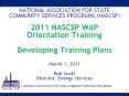 NATIONAL ASSOCIATION FOR STATE COMMUNITY SERVICES PROGRAMS (NASCSP)  2011 NASCSP WAP Orientation Training Developing Training Plans March 1, 2011 Bob Scott Director, Energy Services PowerPoint PPT Presentation