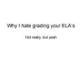 Why I hate grading your ELA PowerPoint PPT Presentation