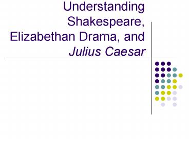 Understanding Shakespeare, Elizabethan Drama, and Julius Caesar