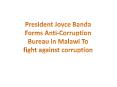 President Joyce Banda Forms Anti-Corruption Bureau in Malawi To fight against corruption PowerPoint PPT Presentation