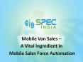 Mobile Van Sales - A Vital Ingredient in Mobile Sales Force Automation PowerPoint PPT Presentation