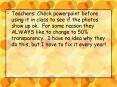 Teachers: Check powerpoint before using it in class to see if the photos show up ok. For some reason they ALWAYS like to change to 50% transparency. I have no idea why they do this, but I have to fix it every year! PowerPoint PPT Presentation