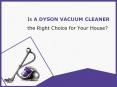 Dyson Vacuum Reviews - Find the Right Vacuum Cleaner for Your Home