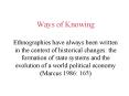 Ways of Knowing Ethnographies have always been written in the context of historical changes: the formation of state systems and the evolution of a world political economy (Marcus 1986: 165) PowerPoint PPT Presentation