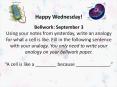 Happy Wednesday!  Bellwork: September 3 Using your notes from yesterday, write an analogy for what a cell is like. Fill in the following sentence with your analogy. You only need to write your analogy on your bellwork paper.  PowerPoint PPT Presentation