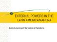 EXTERNAL POWERS IN THE LATIN AMERICAN ARENA PowerPoint PPT Presentation