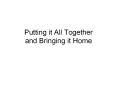 Putting it All Together and Bringing it Home PowerPoint PPT Presentation