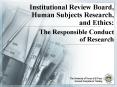 Institutional Review Board, Human Subjects Research, and Ethics:  The Responsible Conduct              of Research PowerPoint PPT Presentation
