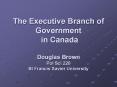 The Executive Branch of Government in Canada Douglas Brown Pol Sci 220 St Francis Xavier University PowerPoint PPT Presentation