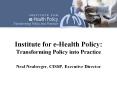 Institute for e-Health Policy: Transforming Policy into Practice Neal Neuberger, CISSP, Executive Director PowerPoint PPT Presentation