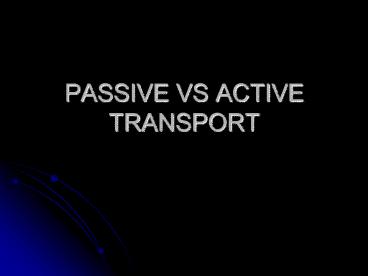 PASSIVE VS ACTIVE TRANSPORT