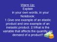 Warm Up: Explain    in your own words, in your Notebook: 1.Give one example of an elastic product and one example of an inelastic product. 2.What is the variable that affects the quantity we demand of a product? PowerPoint PPT Presentation