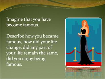 Imagine that you have become famous.