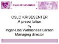 OSLO KRISESENTER A presentation by Inger-Lise Walmsness Larsen Managing director PowerPoint PPT Presentation