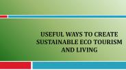 Useful Ways to Create Sustainable Eco Tourism And Living
