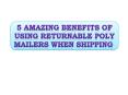5 Amazing Benefits of Using Returnable Poly Mailers When Shipping PowerPoint PPT Presentation