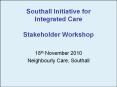 Southall%20Initiative%20for%20Integrated%20Care%20Stakeholder%20Workshop PowerPoint PPT Presentation